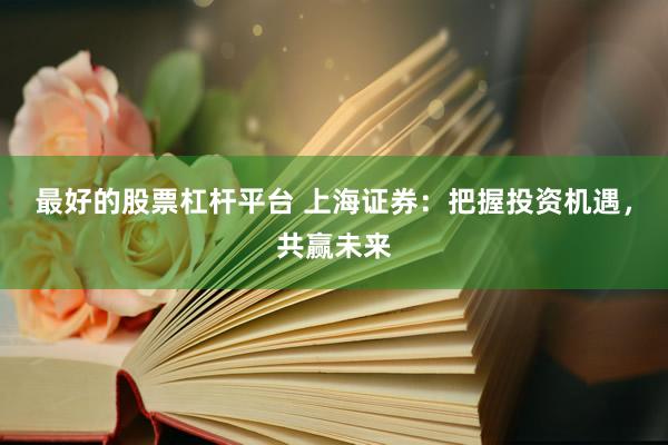 最好的股票杠杆平台 上海证券：把握投资机遇，共赢未来