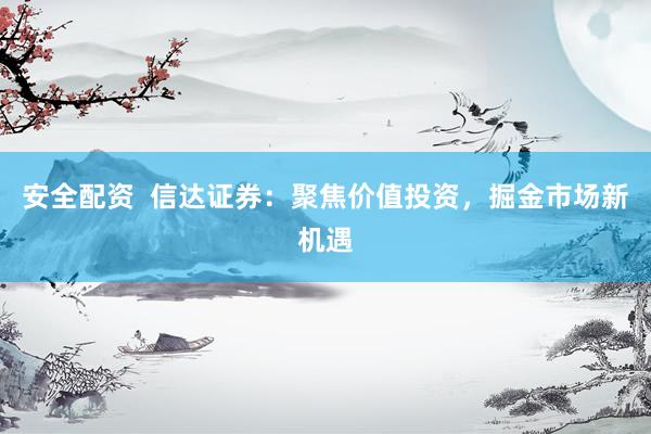安全配资  信达证券：聚焦价值投资，掘金市场新机遇