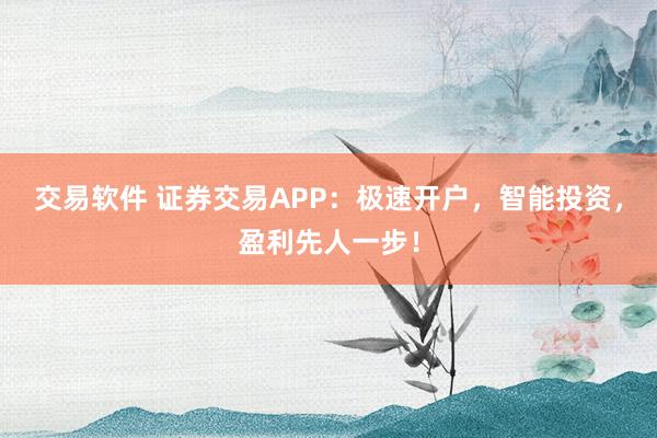 交易软件 证券交易APP：极速开户，智能投资，盈利先人一步！
