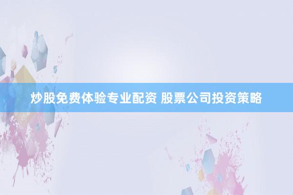 炒股免费体验专业配资 股票公司投资策略