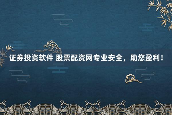 证券投资软件 股票配资网专业安全，助您盈利！