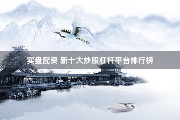 实盘配资 新十大炒股杠杆平台排行榜